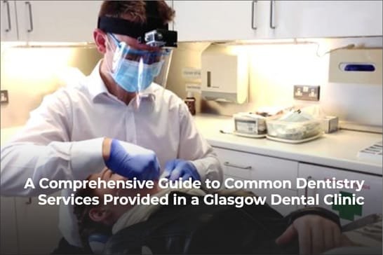 A Comprehensive Guide to Common Dentistry Services Provided in a Glasgow Dental Clinic