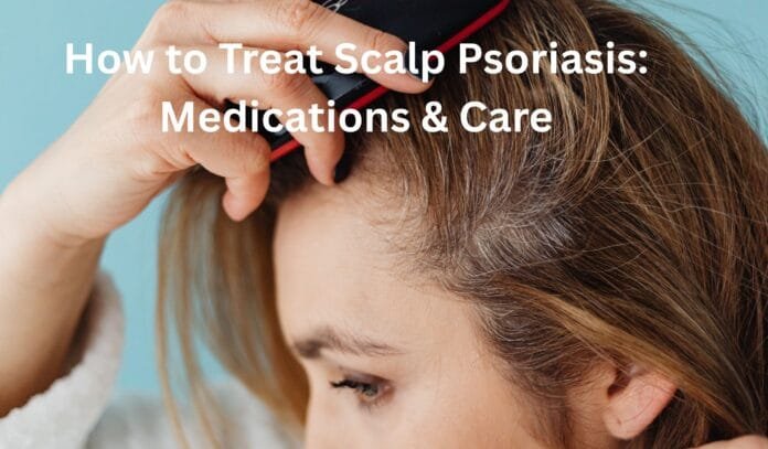 How to Treat Scalp Psoriasis Medications & Care